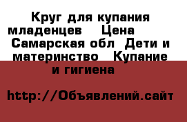 Круг для купания младенцев  › Цена ­ 250 - Самарская обл. Дети и материнство » Купание и гигиена   